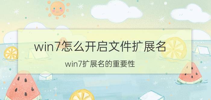 win7怎么开启文件扩展名 win7扩展名的重要性？